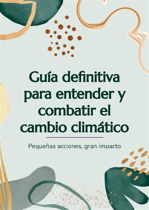 Guía Definitiva Para Entender Y Combatir El Cambio Climático Pequeñas Acciones Gran Impacto