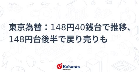 東京為替：148円40銭台で推移、148円台後半で戻り売りも 通貨 株探ニュース