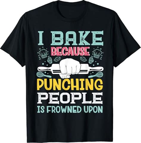 I Bake Because Punching People Is Frowned Upon Baking Baker T Shirt Uk Fashion