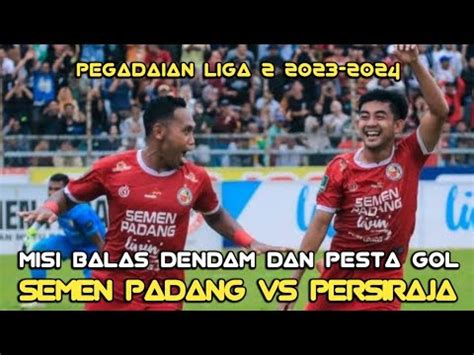 Misi Balas Dendam Pesta Gol Semen Padang Fc Vs Persiraja Banda Aceh