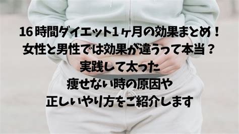 16 時間ダイエット1 ヶ月の効果まとめ！女性と男性では効果が違うって本当？実践して太った・痩せない時の原因や正しいやり方をご紹介します｜itakon