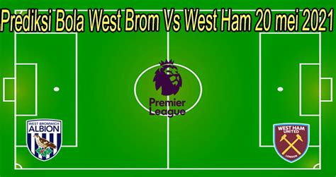 Prediksi Bola West Brom Vs West Ham 20 Mei 2021 Parlaybola