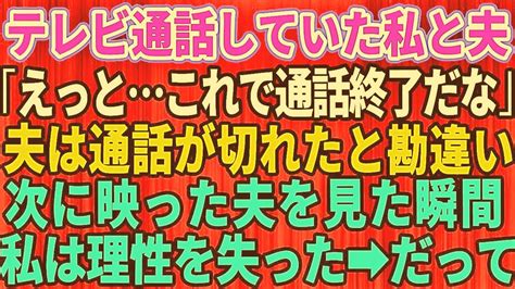 【スカッとする話】テレビ電話をしていた私と夫「これで、通話終了っと」→夫がリモート接続が切れたと勘違いして→信じられない行動を起こし【修羅場