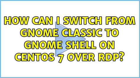 How Can I Switch From Gnome Classic To Gnome Shell On Centos 7 Over Rdp Youtube