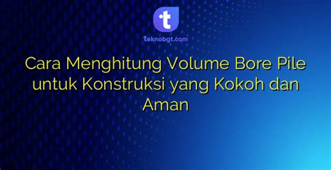 Cara Menghitung Volume Bore Pile Untuk Konstruksi Yang Kokoh Dan Aman