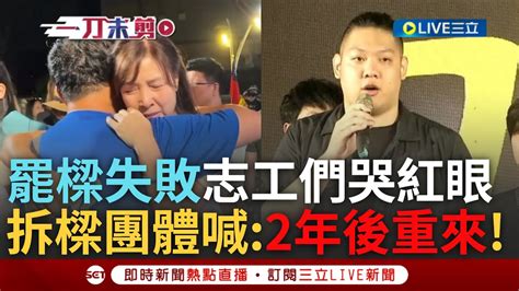 【一刀未剪】罷樑失敗 拆樑團體志工抱團哭了林茵茵喊話市民「失敗無法澆熄我們的意志」 戴璟安籲樑認清「7萬人對施政不滿」2年後重新再來