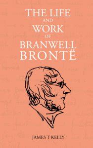 The Life and Work of Branwell Brontë - James T Kelly