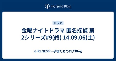 金曜ナイトドラマ 匿名探偵 第2シリーズ 9 終 14 09 06 土 Girlness 子役たちのログblog