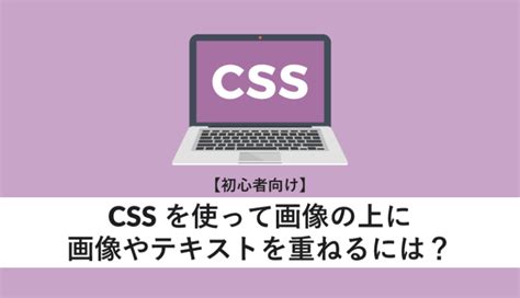 【初心者向け】cssを使って画像の上に画像やテキストを重ねるには？ Webcamp Media