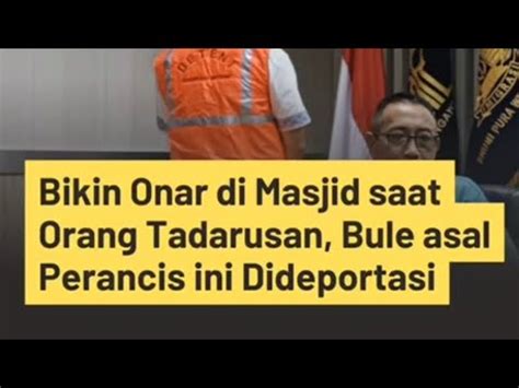 Bikin Onar Di Masjid Saat Tadarusan Bule Asal Prancis Ini Dideportasi