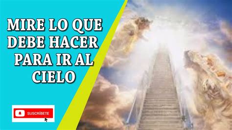 Mire Lo Que Debe Hacer Para Ir Al Cielo Youtube