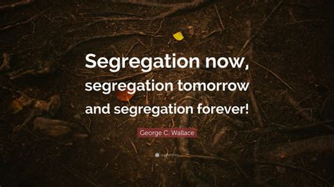 George C Wallace Quote “segregation Now Segregation Tomorrow And Segregation Forever”