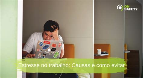 Estresse No Trabalho Causas E Como Evitar Onsafety