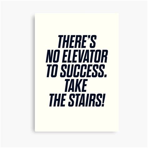 There Is No Elevator To Success You Have To Take The Stairs