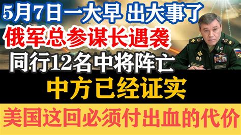 5月7日一大早出大事了，俄军总参谋长，中方已经证实，美国这回再也瞒不住了 Youtube