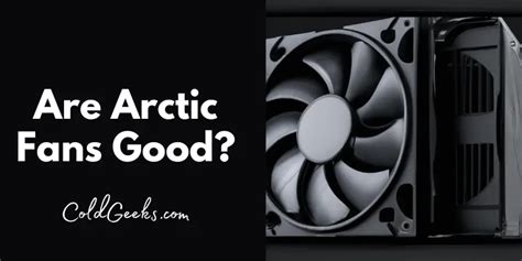 Are Arctic Fans Good? (10 Factors Tested & Reviewed) - Cold Geeks