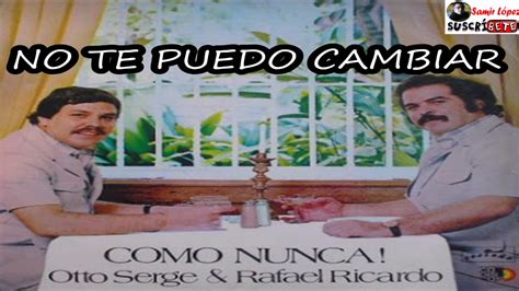 No Te Puedo Cambiar Otto Serge Y Rafael Ricardo Youtube