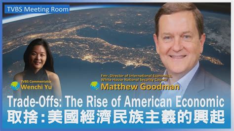 取捨 美國經濟民族主義的興起 專訪白宮國安會前國際經濟事務主任matthew Goodman Youtube