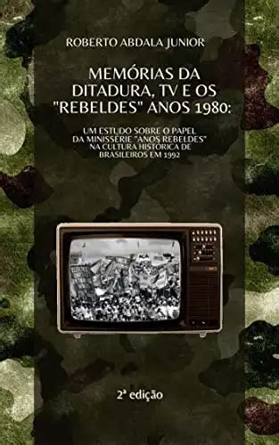 MEMÓRIAS DA DITADURA TV E OS REBELDES ANOS 1980 Um estudo sobre