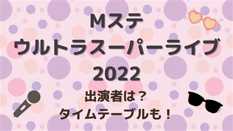 Mステウルトラスーパーライブ2022の出演者は？タイムテーブルも！ みゆママの自由気ままブログ