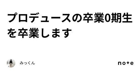 プロデュースの卒業0期生を卒業します｜みっくん