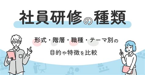 社員研修の種類│形式・階層・職種・テーマ別の目的や特徴を比較