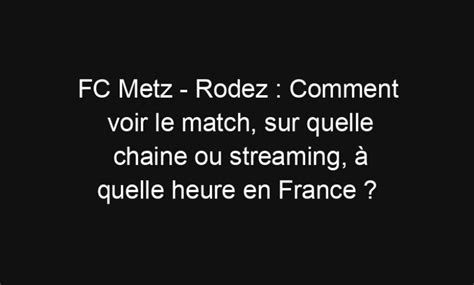 Fc Metz Rodez Comment Voir Le Match Sur Quelle Chaine Ou Streaming