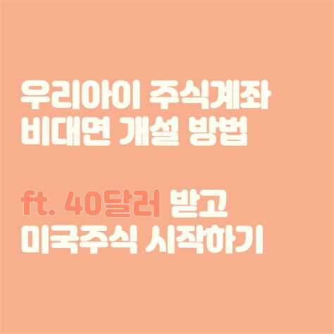 자녀 주식계좌 비대면으로 만들기 Ft 미성년자도 40달러 받고 미국주식 시작하기 계좌개설방법 필요서류 키움증권