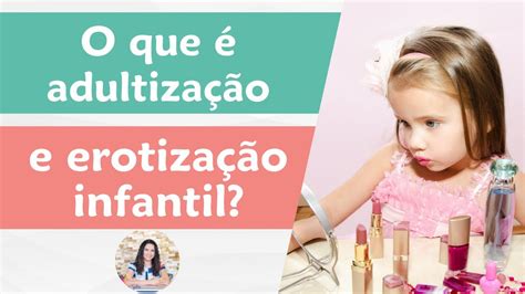 O Que é Adultização E Erotização Infantil Youtube