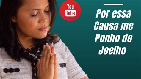 Por Essa Causa Me Ponho De Joelhos Campanha Dia Youtube