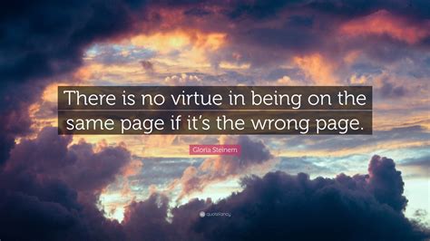 Gloria Steinem Quote There Is No Virtue In Being On The Same Page If