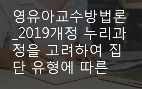 영유아교수방법론2019개정 누리과정을 고려하여 집단 유형에 따른 교수학습방법을 설명하시오