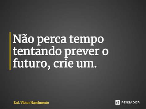 Não Perca Tempo Tentando Prever O Enf Victor Nascimento Pensador