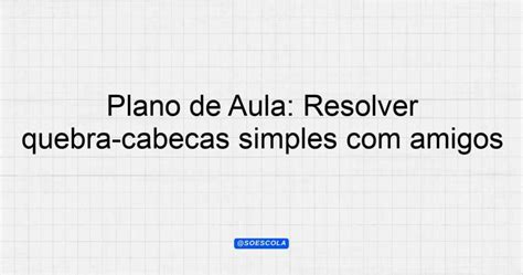 Plano De Aula Resolver Quebra Cabe As Simples Amigos