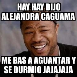 Meme Yo Dawg Hay Hay Dijo Alejandra Caguama Me Bas A Aguantar Y Se