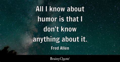 Fred Allen - All I know about humor is that I don't know...