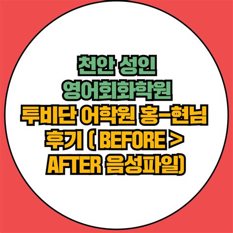 천안 성인영어회화학원 투비단 어학원 홍 현님 후기 Before After 음성파일 네이버 블로그