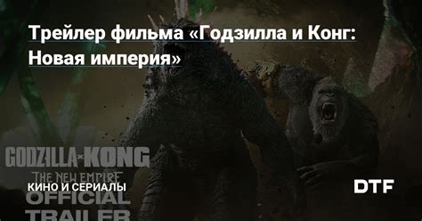 Трейлер фильма Годзилла и Конг Новая империя Кино и сериалы на DTF