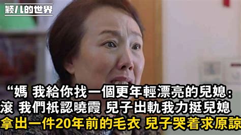 婚姻 家庭 情感 故事 “媽 我給你找一個更年輕漂亮的兒媳： ，滾 我們只認曉霞 兒子出軌我力挺兒媳 ，拿出一件20年前的毛衣 兒子哭著求原諒 Youtube