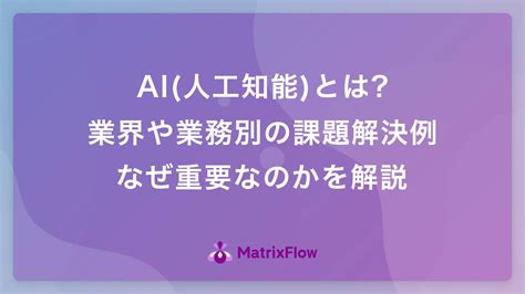 Ai人工知能とは業界や業務別の課題解決例・なぜ重要なのかを解説 Ai活用・ai導入事例の紹介