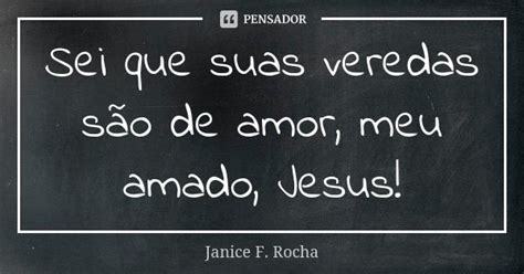 Sei Que Suas Veredas São De Amor Meu Janice F Rocha Pensador