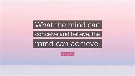 Jeff Keller Quote: “What the mind can conceive and believe, the mind