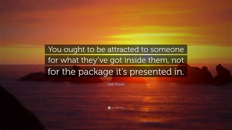 Jodi Picoult Quote “you Ought To Be Attracted To Someone For What They