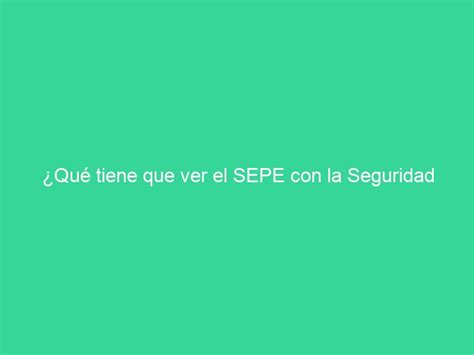 Qu Tiene Que Ver El Sepe Con La Seguridad Social Info Sepe