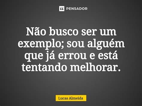 Não Busco Ser Um Exemplo Sou Alguém Lucas Almeida Pensador