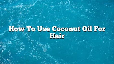 Paano Gumamit Ng Coconut Oil Para Sa Buhok Kaalaman