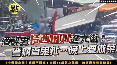 【社會熱門新聞】酒醉男持西瓜刀逛大街 警攔鬼扯 晚上要做菜 台灣大搜索 Youtube