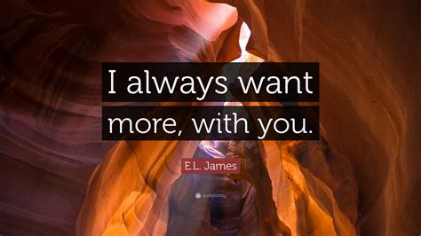 El James Quote I Always Want More With You”