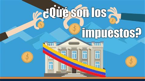 ¿qué Son Los Impuestos Y Para Qué Pagarlos Explicación Completa De La Tributación En Colombia