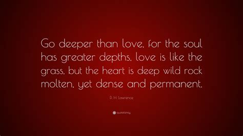 D H Lawrence Quote Go Deeper Than Love For The Soul Has Greater